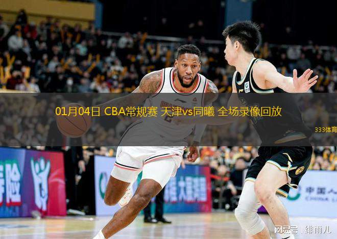  01月04日 CBA常規(guī)賽 天津vs同曦 全場錄像回放