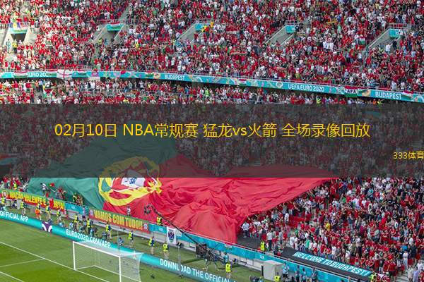  02月10日 NBA常規(guī)賽 猛龍vs火箭 全場(chǎng)錄像回放