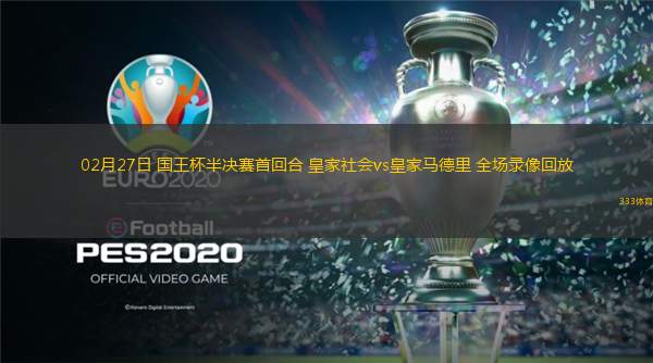 02月27日 國王杯半決賽首回合 皇家社會(huì)vs皇家馬德里 全場(chǎng)錄像回放