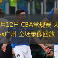  03月12日 CBA常規(guī)賽 天津vs廣州 全場錄像回放