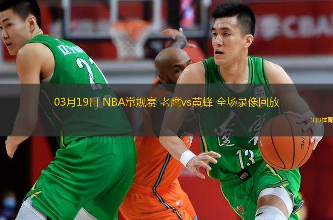 03月19日 NBA常規(guī)賽 老鷹vs黃蜂 全場(chǎng)錄像回放