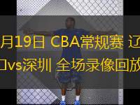 03月19日 CBA常規(guī)賽 遼寧vs深圳 全場錄像回放