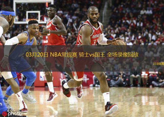 03月20日 NBA常規(guī)賽 騎士vs國王 全場錄像回放