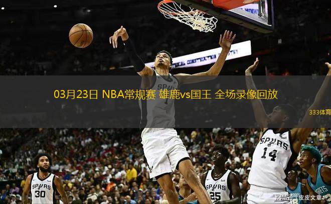 03月23日 NBA常規(guī)賽 雄鹿vs國王 全場(chǎng)錄像回放